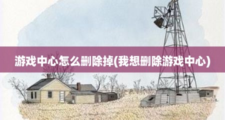 游戏中心怎么删除掉(我想删除游戏中心)