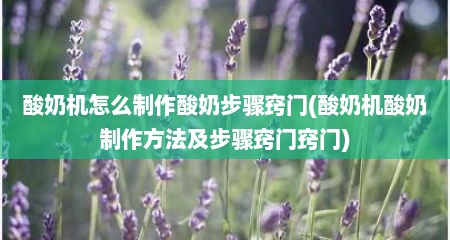 酸奶机怎么制作酸奶步骤窍门(酸奶机酸奶制作方法及步骤窍门窍门)