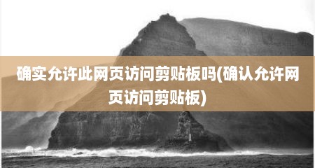 确实允许此网页访问剪贴板吗(确认允许网页访问剪贴板)