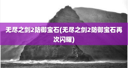 无尽之剑2防御宝石(无尽之剑2防御宝石再次闪耀)