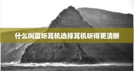 什么叫监听耳机选择耳机听得更清晰