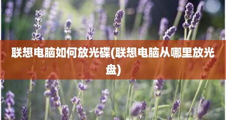 联想电脑如何放光碟(联想电脑从哪里放光盘)