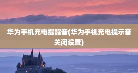 华为手机充电提醒音(华为手机充电提示音关闭设置)