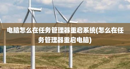 电脑怎么在任务管理器重启系统(怎么在任务管理器重启电脑)