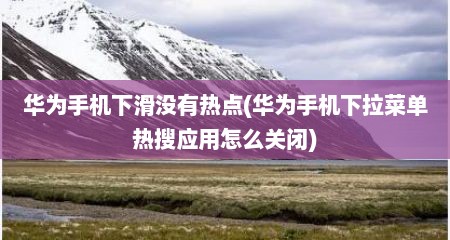 华为手机下滑没有热点(华为手机下拉菜单热搜应用怎么关闭)