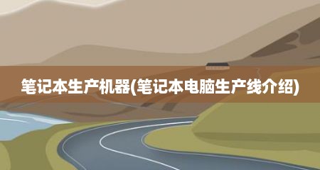 笔记本生产机器(笔记本电脑生产线介绍)