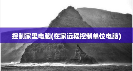 控制家里电脑(在家远程控制单位电脑)