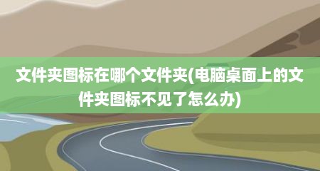 文件夹图标在哪个文件夹(电脑桌面上的文件夹图标不见了怎么办)