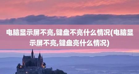 电脑显示屏不亮,键盘不亮什么情况(电脑显示屏不亮,键盘亮什么情况)