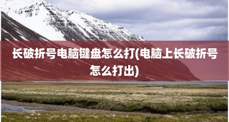长破折号电脑键盘怎么打(电脑上长破折号怎么打出)
