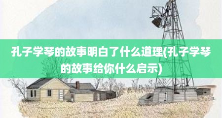 孔子学琴的故事明白了什么道理(孔子学琴的故事给你什么启示)