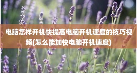 电脑怎样开机快提高电脑开机速度的技巧视频(怎么能加快电脑开机速度)