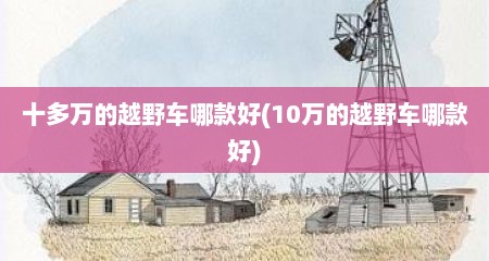 十多万的越野车哪款好(10万的越野车哪款好)