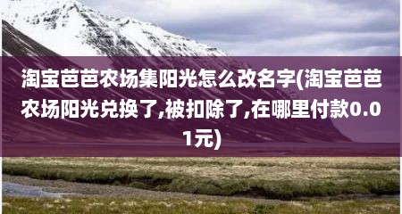 淘宝芭芭农场集阳光怎么改名字(淘宝芭芭农场阳光兑换了,被扣除了,在哪里付款0.01元)