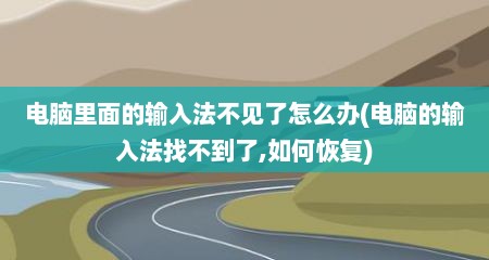 电脑里面的输入法不见了怎么办(电脑的输入法找不到了,如何恢复)