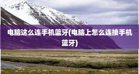 电脑这么连手机蓝牙(电脑上怎么连接手机蓝牙)