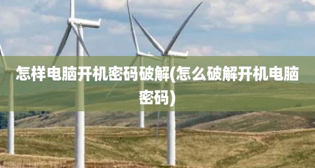 怎样电脑开机密码破解(怎么破解开机电脑密码)