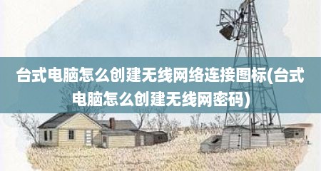 台式电脑怎么创建无线网络连接图标(台式电脑怎么创建无线网密码)