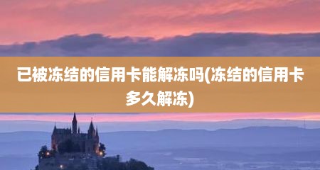 已被冻结的信用卡能解冻吗(冻结的信用卡多久解冻)