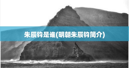 朱辰钧是谁(明朝朱辰钧简介)
