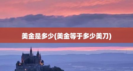 美金是多少(美金等于多少美刀)