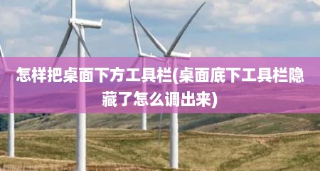 怎样把桌面下方工具栏(桌面底下工具栏隐藏了怎么调出来)