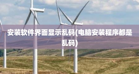 安装软件界面显示乱码(电脑安装程序都是乱码)