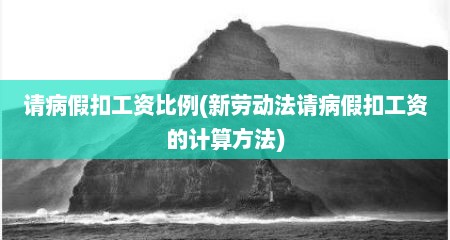 请病假扣工资比例(新劳动法请病假扣工资的计算方法)