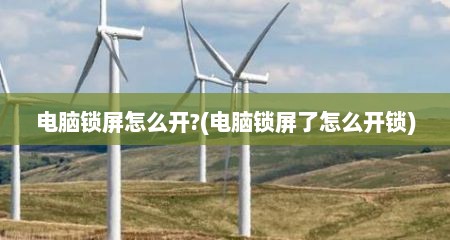 电脑锁屏怎么开?(电脑锁屏了怎么开锁)