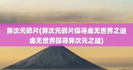 异次元碎片(异次元碎片探寻虚无世界之谜虚无世界探寻异次元之谜)