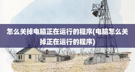 怎么关掉电脑正在运行的程序(电脑怎么关掉正在运行的程序)