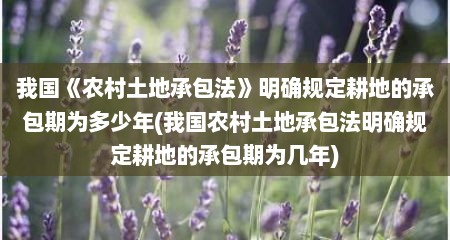 我国《农村土地承包法》明确规定耕地的承包期为多少年(我国农村土地承包法明确规定耕地的承包期为几年)