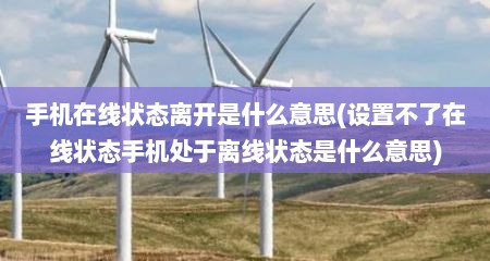 手机在线状态离开是什么意思(设置不了在线状态手机处于离线状态是什么意思)