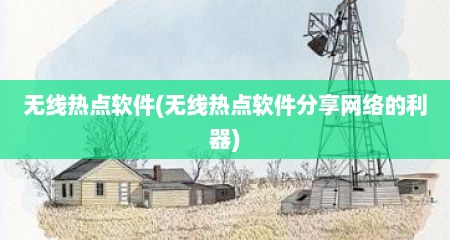 无线热点软件(无线热点软件分享网络的利器)