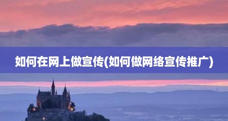 如何在网上做宣传(如何做网络宣传推广)