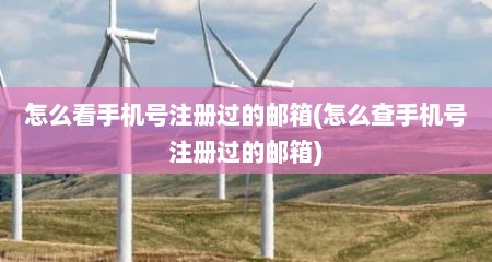 怎么看手机号注册过的邮箱(怎么查手机号注册过的邮箱)