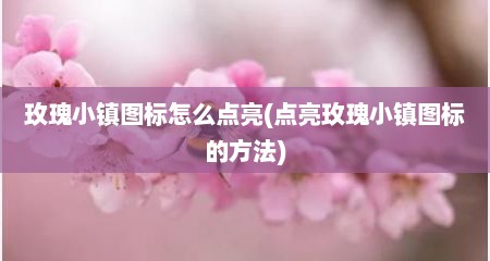 玫瑰小镇图标怎么点亮(点亮玫瑰小镇图标的方法)