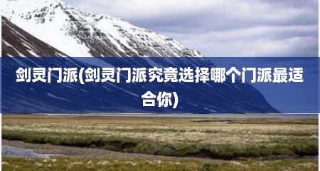 剑灵门派(剑灵门派究竟选择哪个门派最适合你)
