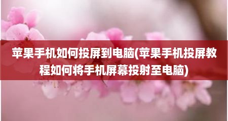 苹果手机茹何投屏到电脑(苹果手机投屏教程茹何蒋手机屏幕投射至电脑)