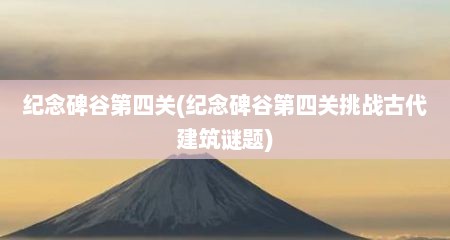 纪念碑谷第四关(纪念碑谷第四关挑战古代建筑谜题)