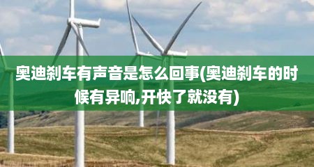 奥迪刹车有声音是怎么回事(奥迪刹车的时候有异响,开快了就没有)