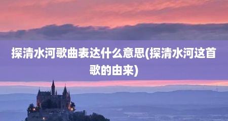 探清水河歌曲表达什么意思(探清水河这首歌的由来)