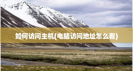 如何访问主机(电脑访问地址怎么看)