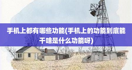 手机上都有哪些功能(手机上的功能到底能干啥是什么功能呀)