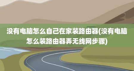 没有电脑怎么自己在家装路由器(没有电脑怎么装路由器弄无线网步骤)