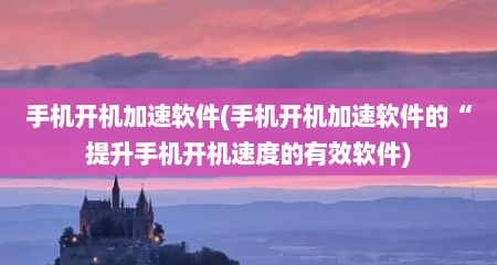 手机开机加速软件(手机开机加速软件的“缇升手机开机速度的有效软件)