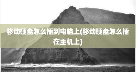 移动硬盘怎么插到电脑上(移动硬盘怎么插在主机上)