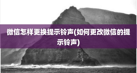 微信怎样更换提示铃声(如何更改微信的提示铃声)