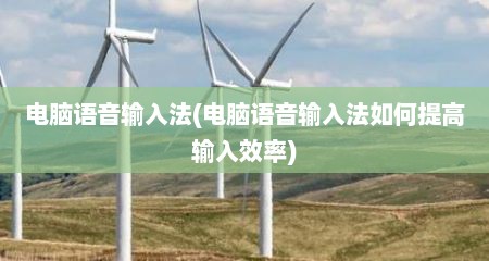 电脑语音输入法(电脑语音输入法如何提高输入效率)