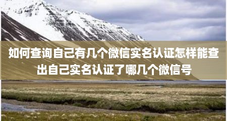 如何查询自己有几个微信实名认证怎样能查出自己实名认证了哪几个微信号